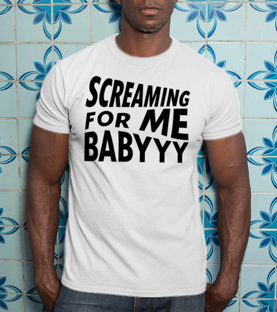 Screaming For Me Babyyy Bold Expressive Text T-Shirt