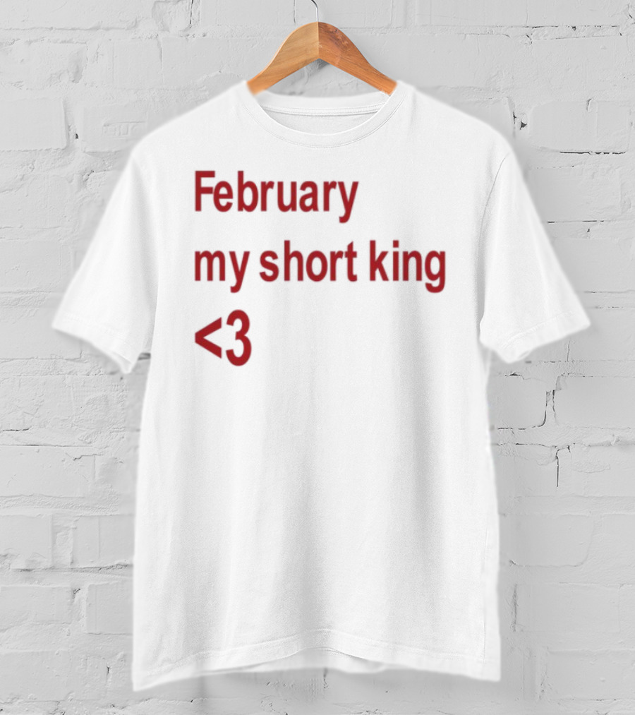 February My Short King Love <3 T-Shirt