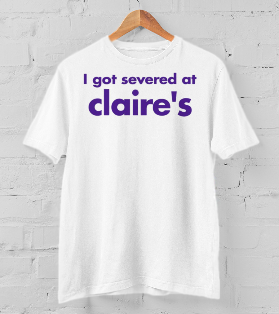 I Got Severed At Claire's T-Shirt