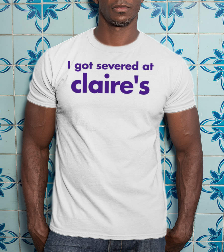 I Got Severed At Claire's T-Shirt