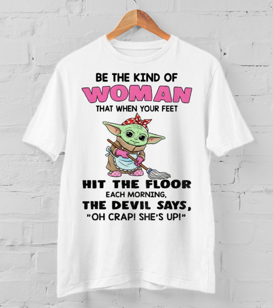 Be The Kind Of Woman When Your Feet Hit The Floor Each Morning The Devil Says Oh Crap She's Up Baby Yoda T-Shirt