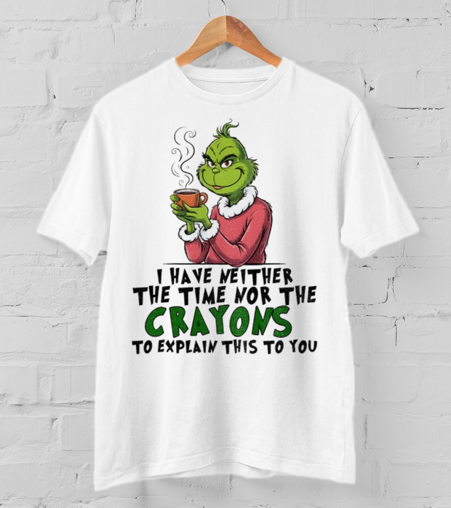 Funny Grinch I Have Neither The Time Nor The Crayons To Explain This To You Christmas T-Shirt