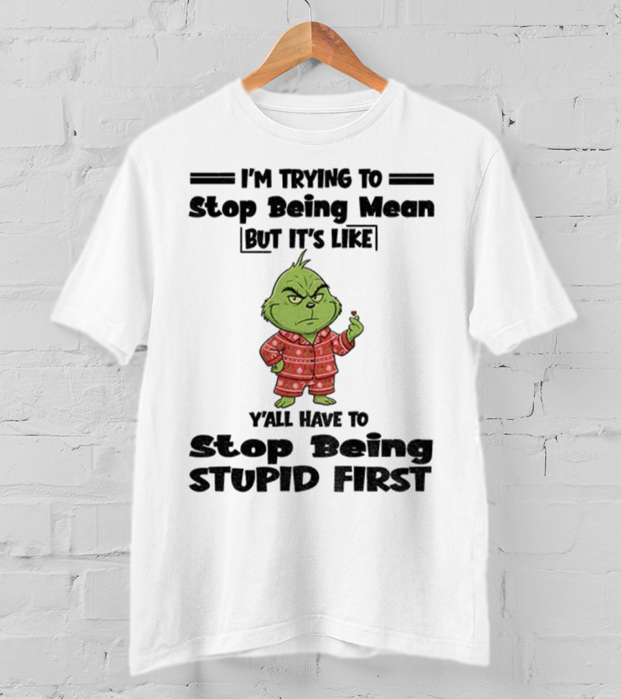 Grinch I'm Trying To Stop Being Mean But It's Like Y'all Have To Stop Being Stupid First Christmas T-Shirt