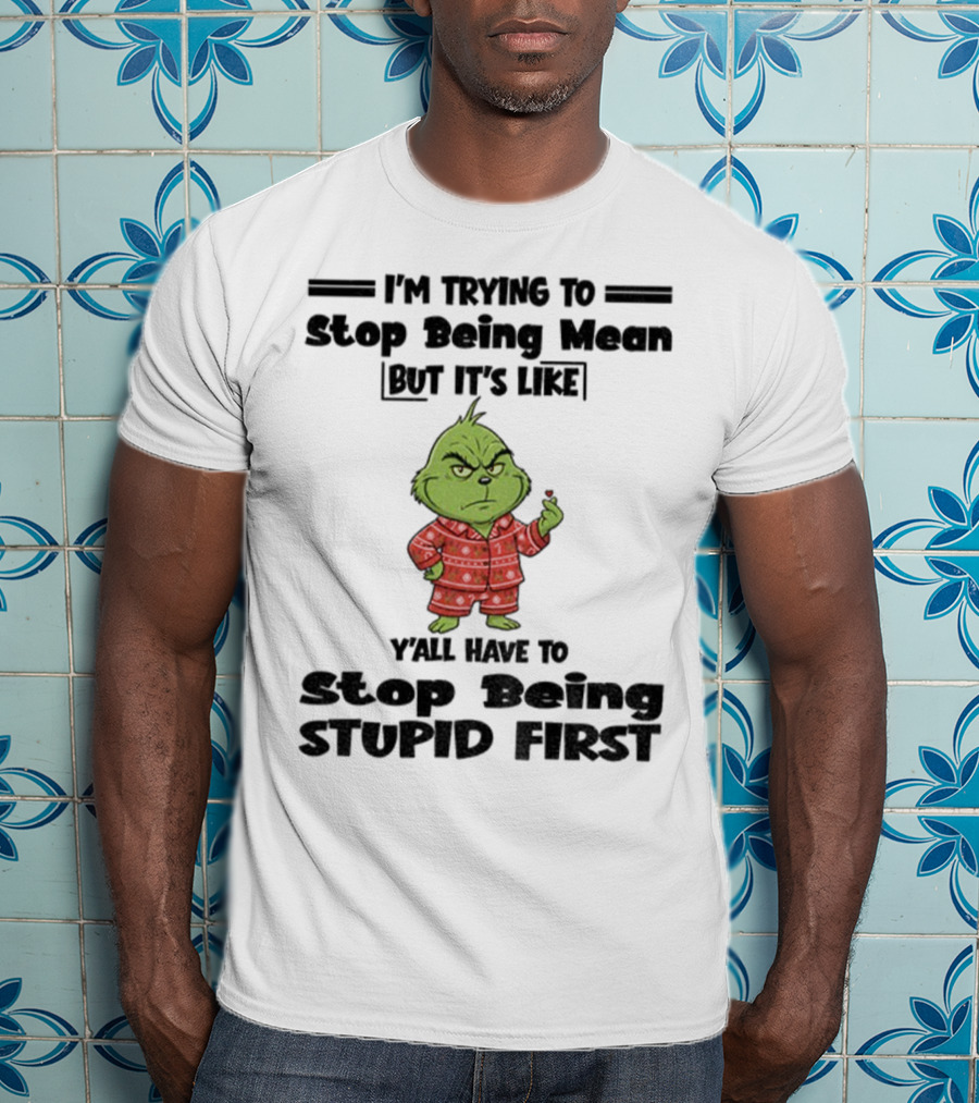 Grinch I'm Trying To Stop Being Mean But It's Like Y'all Have To Stop Being Stupid First Christmas T-Shirt