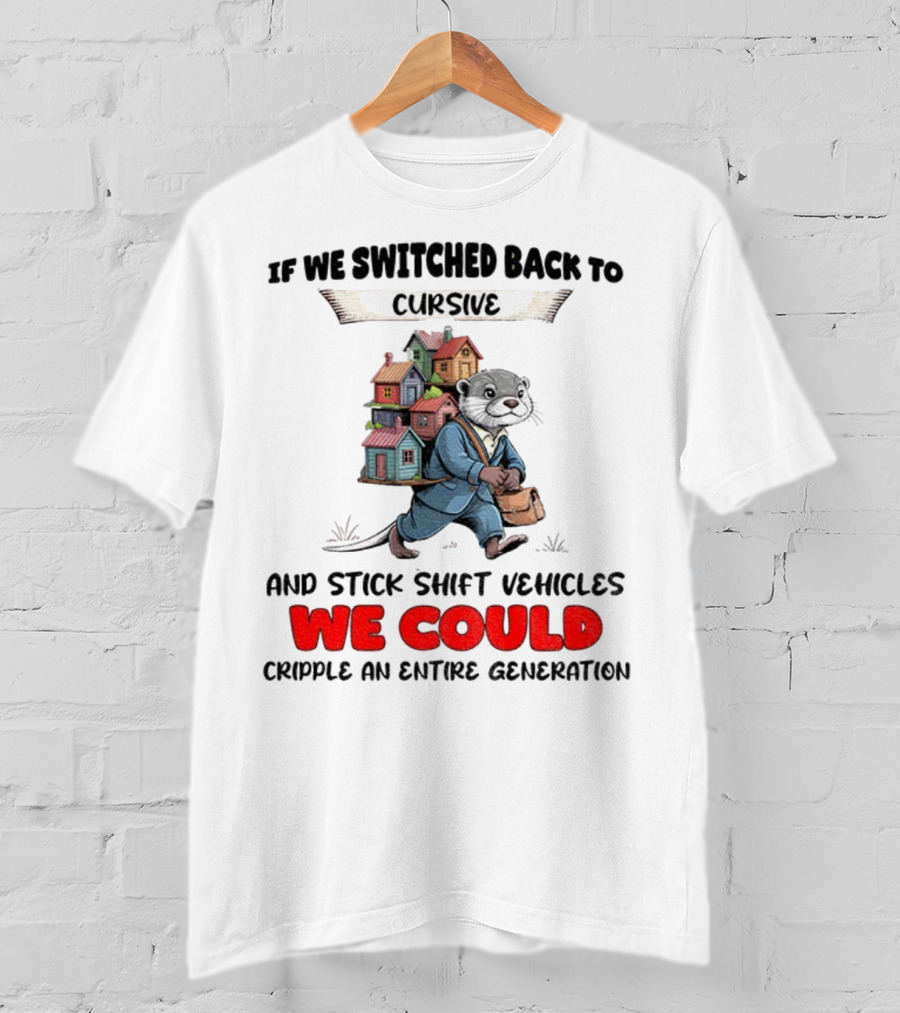 Otter If We Switched Back To Cursive And Stick Shift Vehicles We Could Cripple An Entire Generation T-Shirt