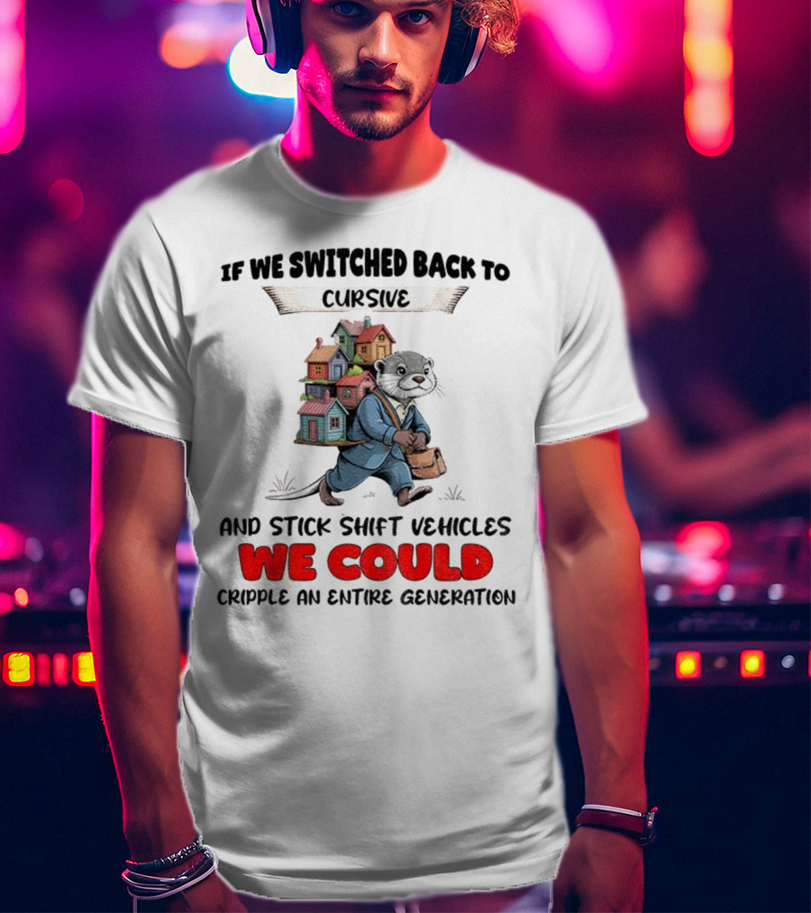 Otter If We Switched Back To Cursive And Stick Shift Vehicles We Could Cripple An Entire Generation T-Shirt