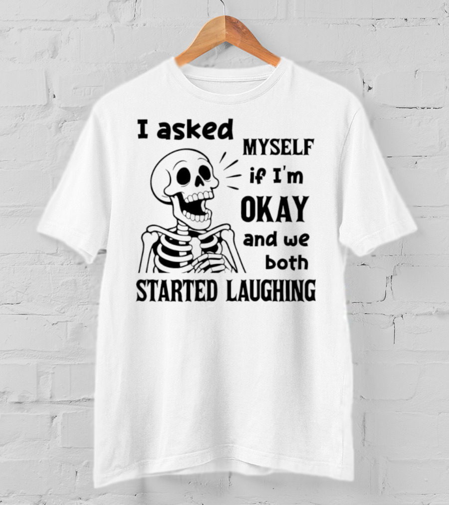 Skeleton Humorous Quote I Asked Myself If I'm Okay And We Both Started Laughing T-Shirt