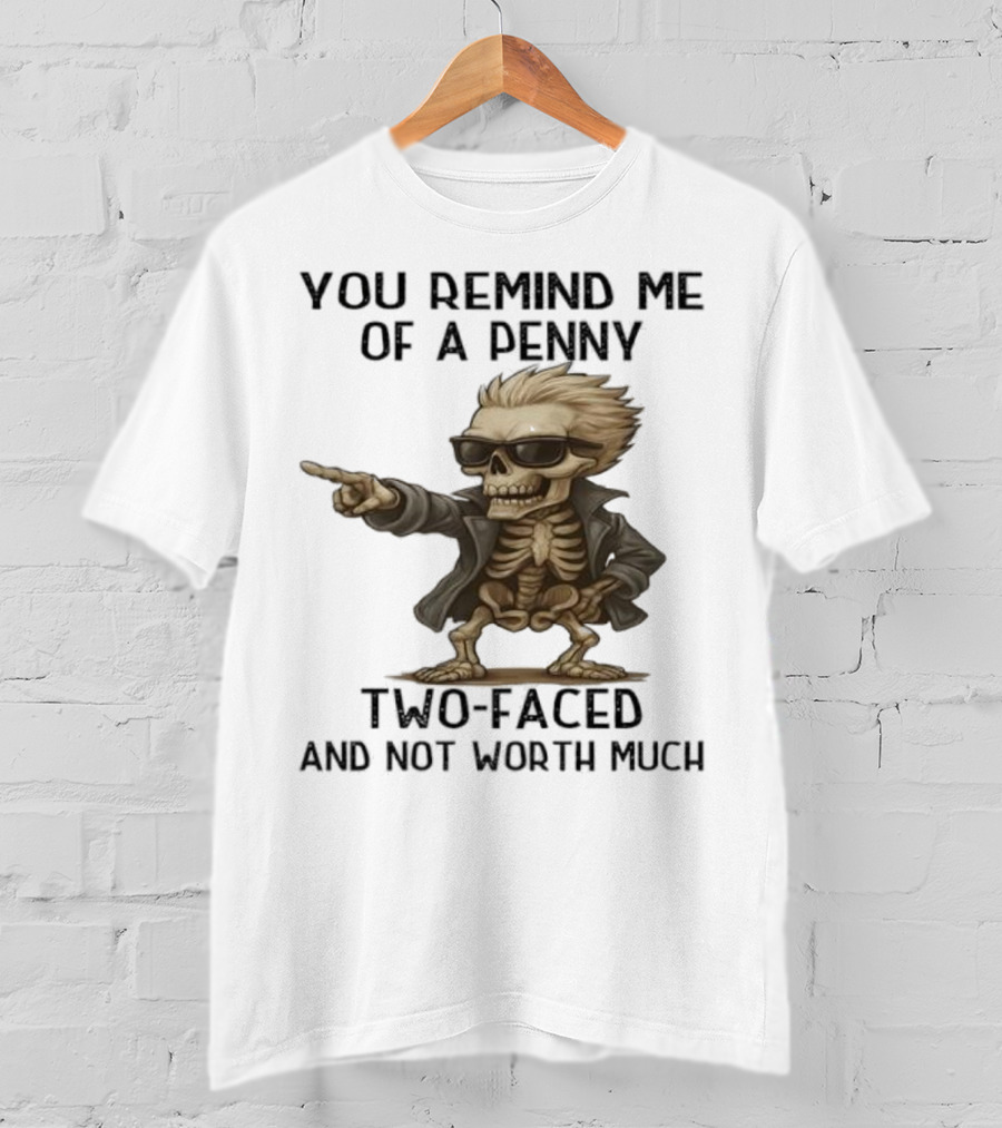 You Remind Me Of A Penny Skeleton Two-Faced And Not Worth Much T-Shirt