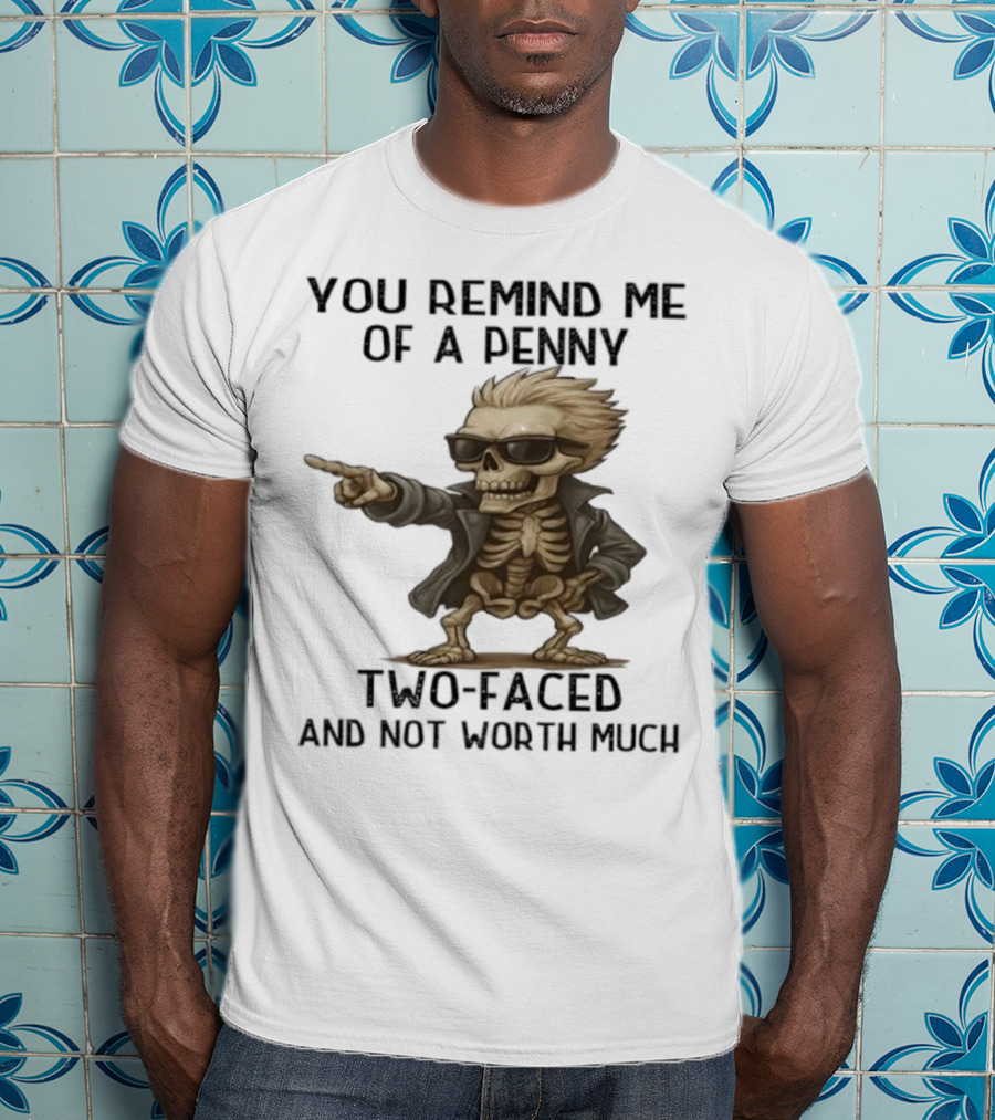 You Remind Me Of A Penny Skeleton Two-Faced And Not Worth Much T-Shirt
