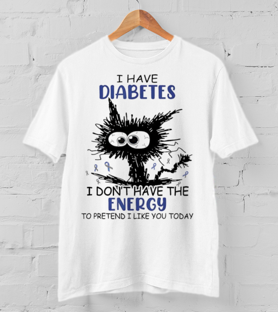 Cat I Have Diabetes I Don't Have The Energy To Pretend I Like You Today T-Shirt