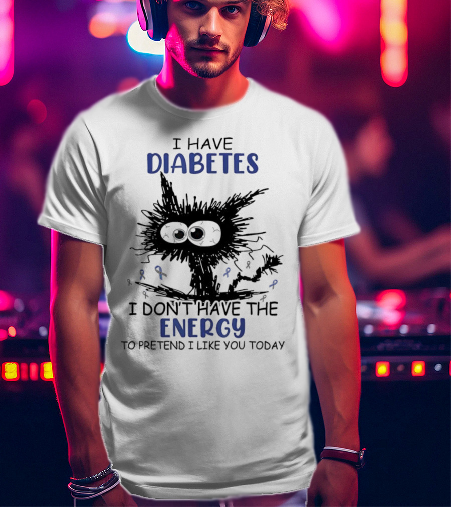 Cat I Have Diabetes I Don't Have The Energy To Pretend I Like You Today T-Shirt