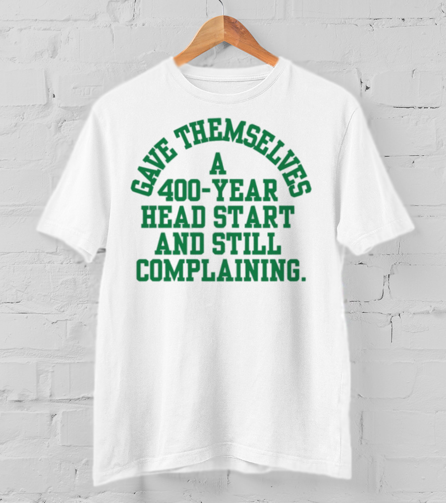 Gave Themselves A 400-Year Head Start And Still Complaining Bold Text T-Shirt