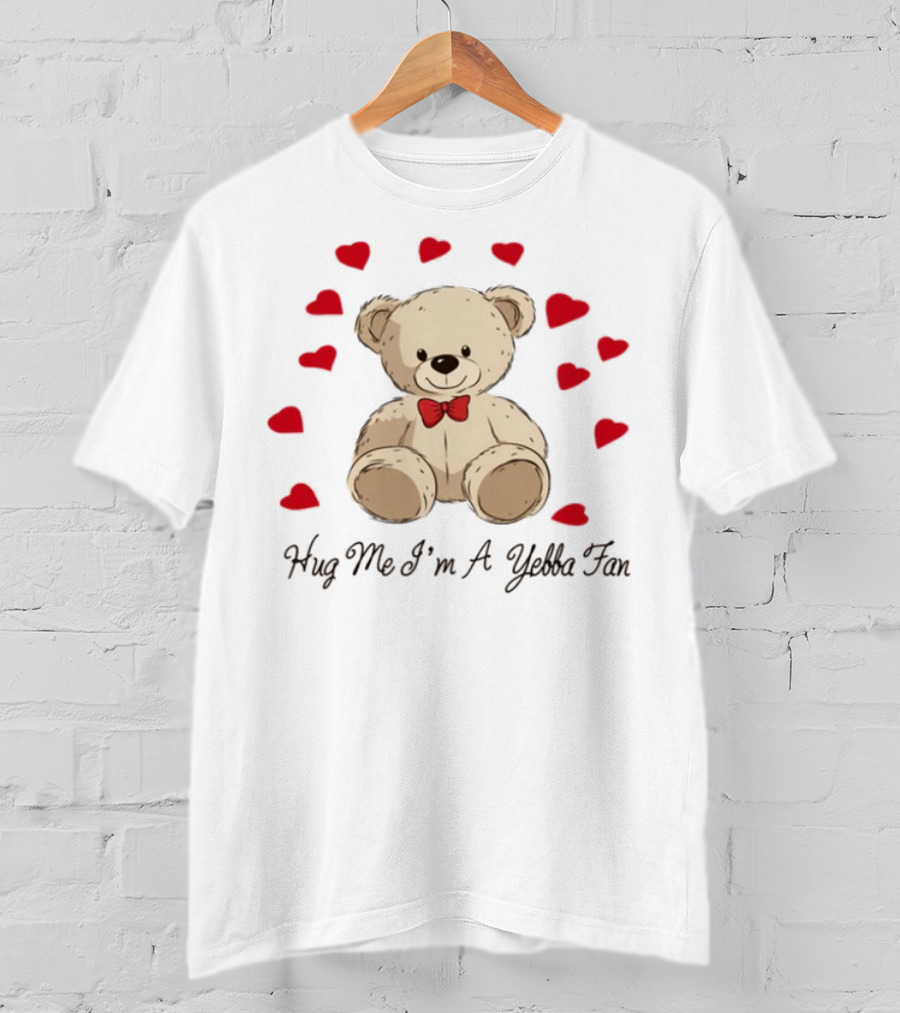 Hug Me I'm A Yebba Fan Teddy Bear And Hearts T-Shirt
