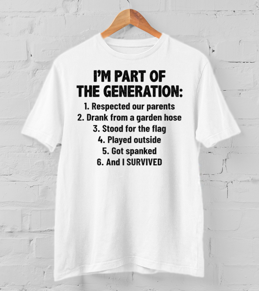 I'm Part Of The Generation Respected Parents Drank From A Garden Hose Stood For The Flag Played Outside Got Spanked And I Survived T-Shirt