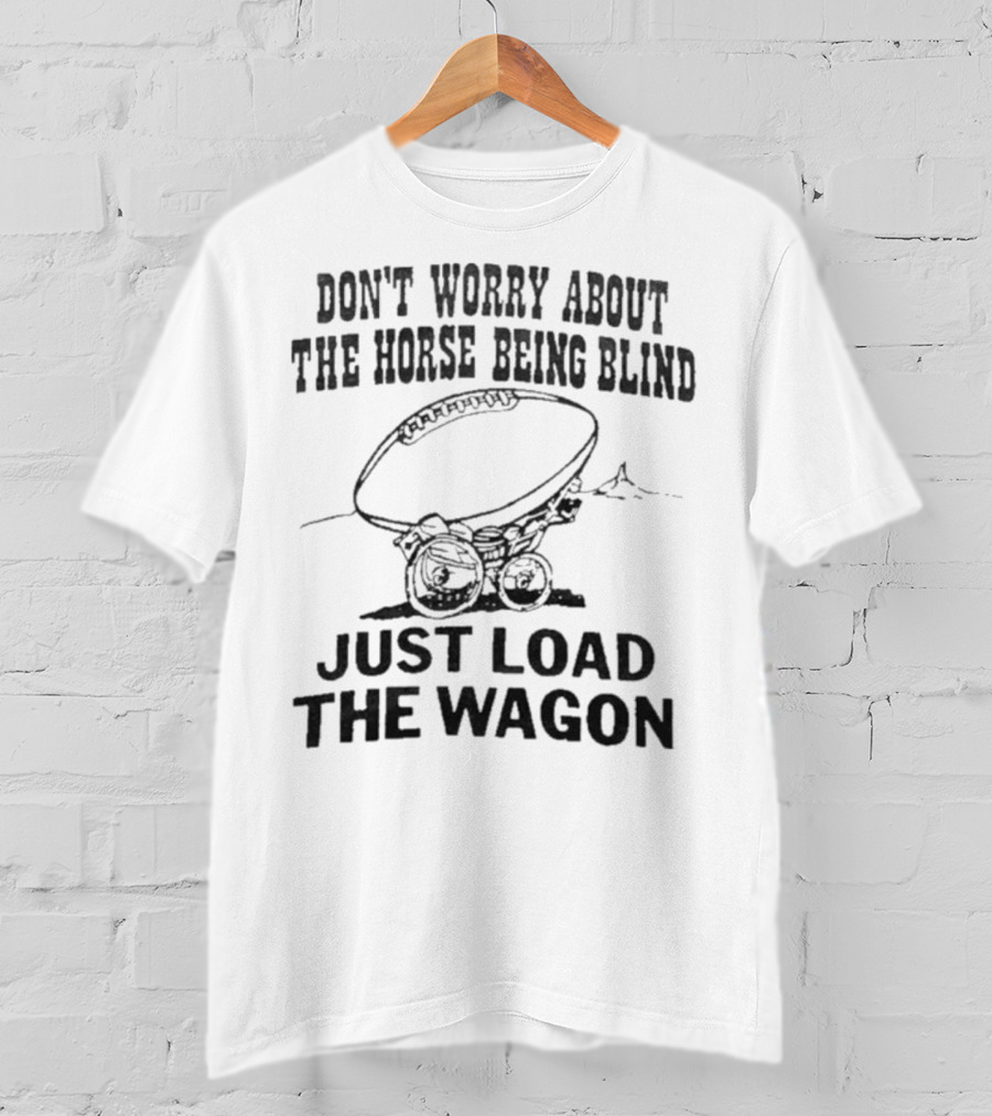 Don’t Worry About The Horse Being Blind Just Load The Wagon Football T-Shirt