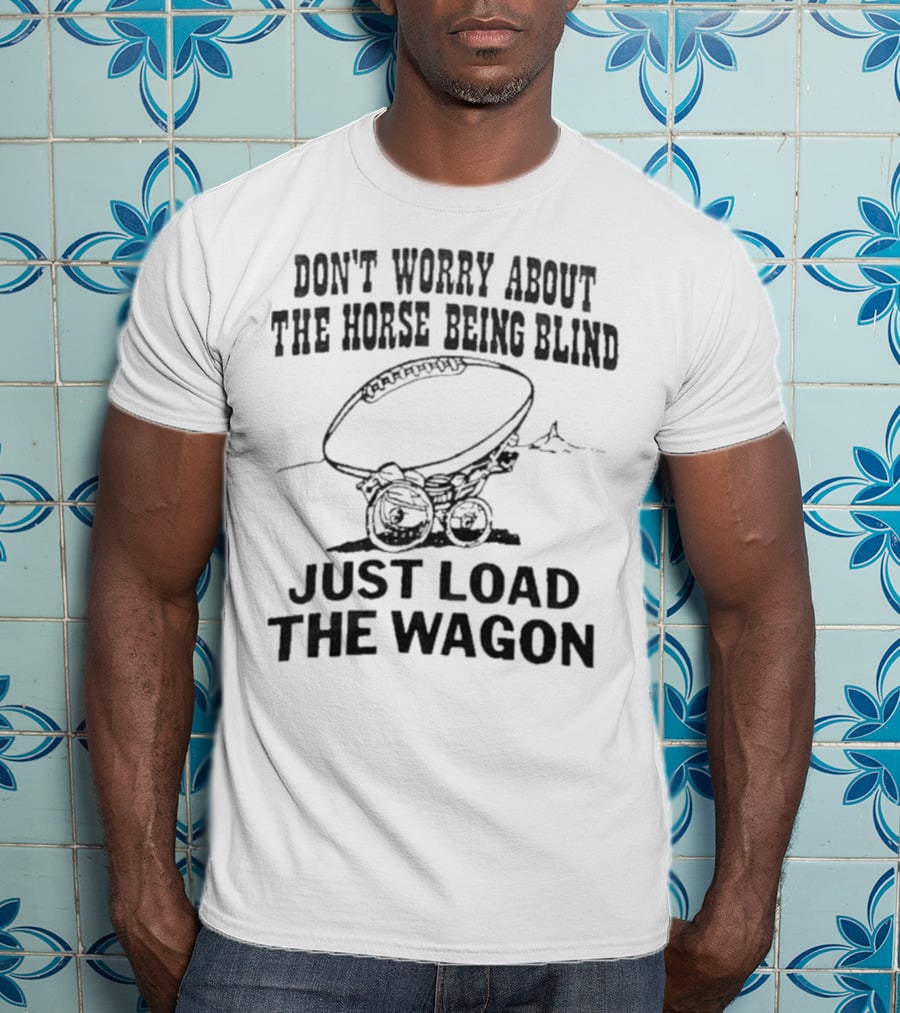 Don’t Worry About The Horse Being Blind Just Load The Wagon Football T-Shirt