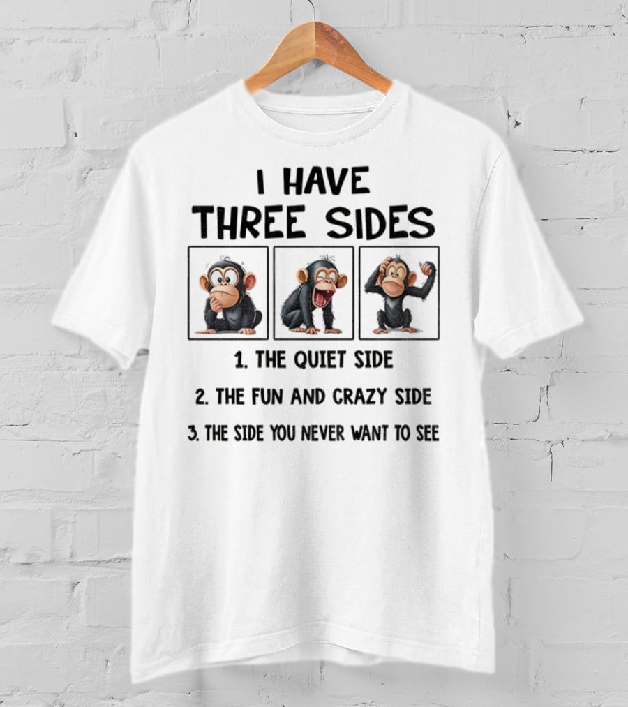 I Have Three Sides Monkey The Quiet Side Fun And Crazy Side The Side You Never Want To See T-Shirt