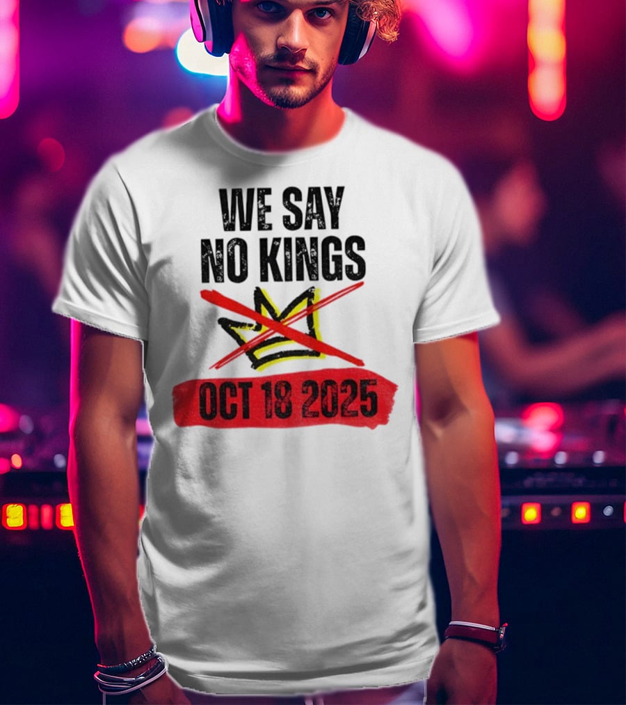 We Say No Kings Oct 18 2025 T-Shirt