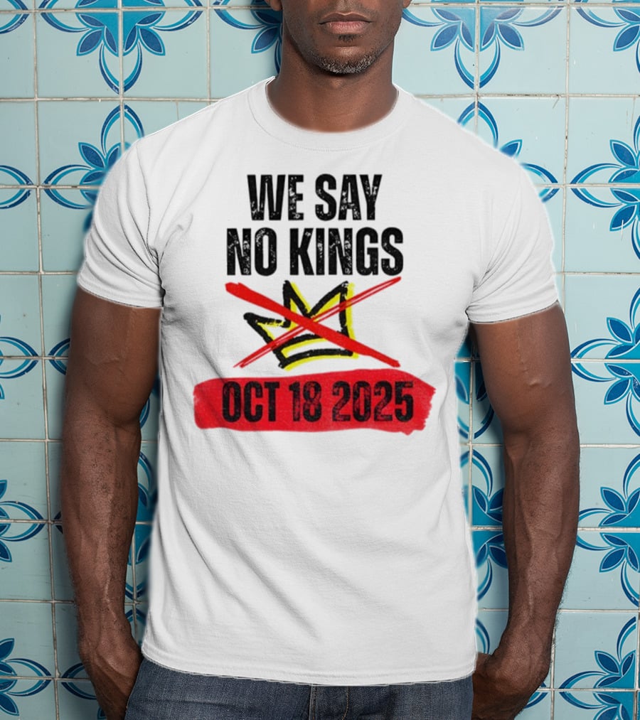 We Say No Kings Oct 18 2025 T-Shirt