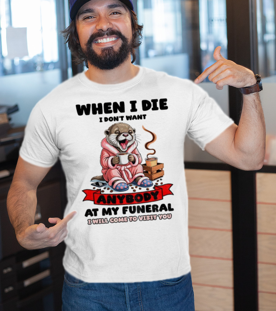 When I Die I Don't Want Anybody At My Funeral Otter Drinking Coffee In Bathrobe Relaxed Mood T-Shirt