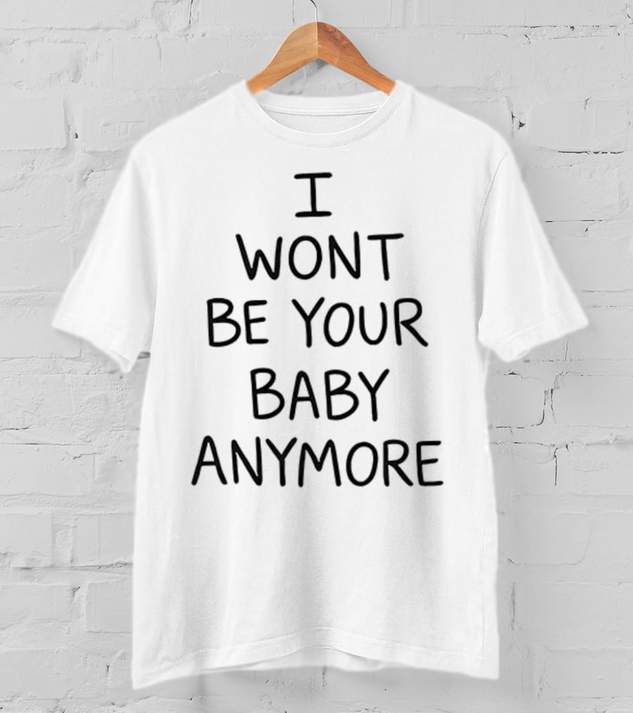 I Won’t Be Your Baby Anymore Only Ever Wild Guess When You Walk In The Room T-Shirt