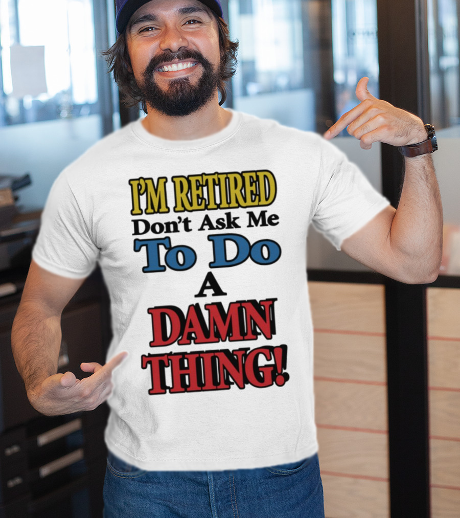 I'm Retired Don't Ask Me To Do A Damn Thing Fun Retirement Mood T-Shirt