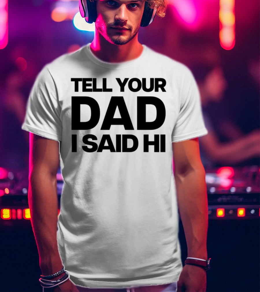 Kaylamalec Tell Your Dad I Said Hi Bold Message T-Shirt