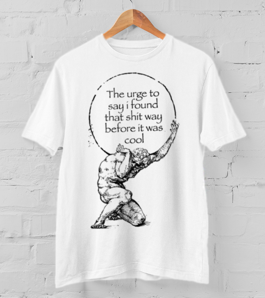 The Urge To Say I Found That Shit Way Before It Was Cool Atlas Mythology T-Shirt