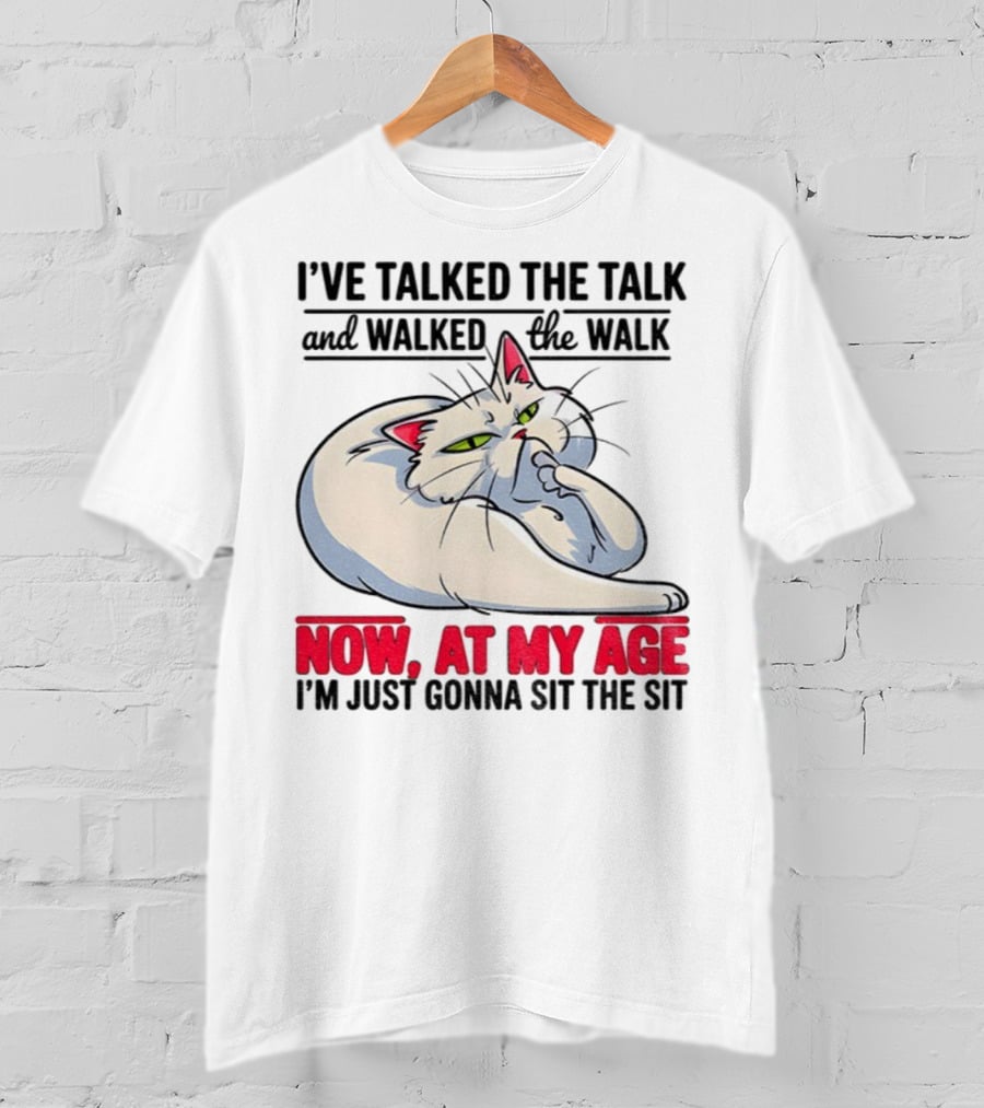 I’ve Talked The Talk And Walked The Walk Now At My Age I'm Just Gonna Sit The Sit Cat T-Shirt