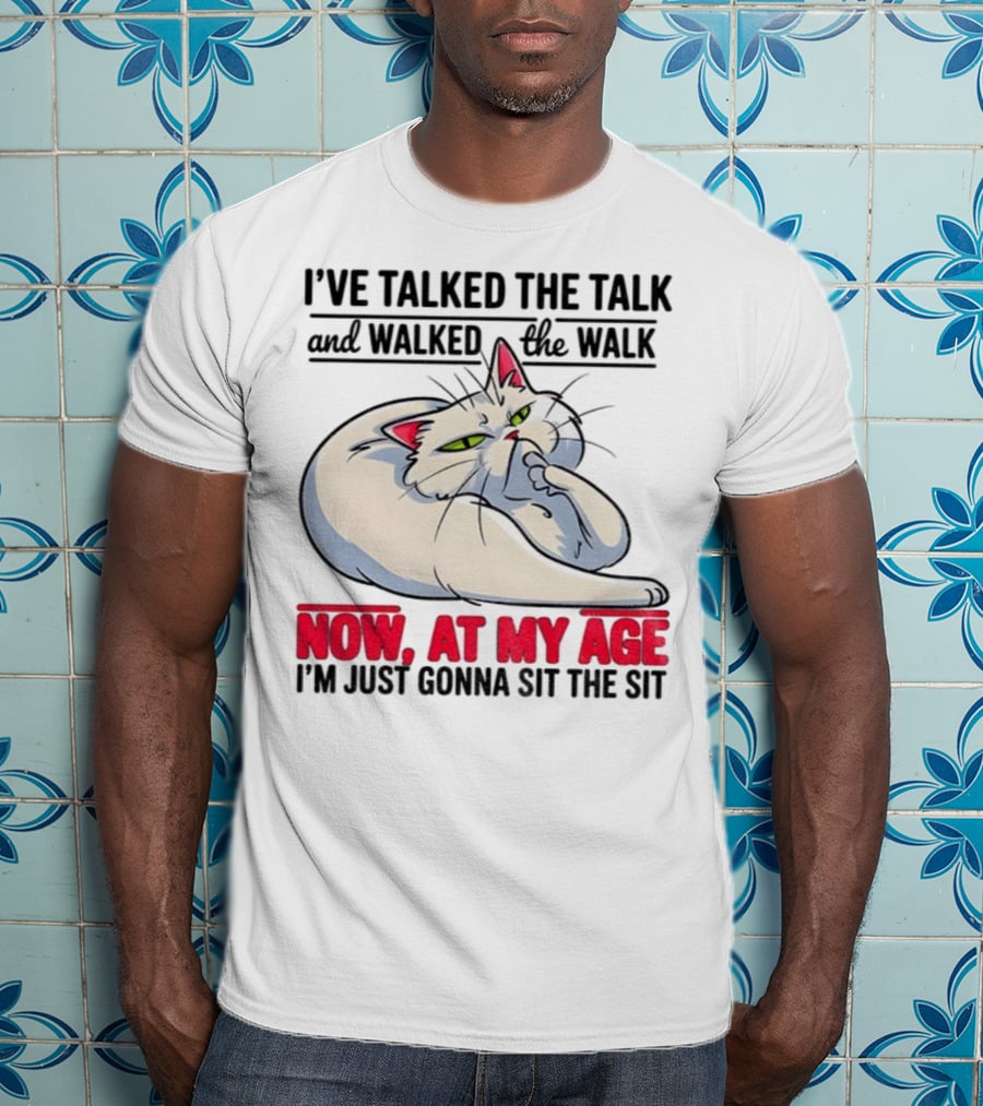 I’ve Talked The Talk And Walked The Walk Now At My Age I'm Just Gonna Sit The Sit Cat T-Shirt