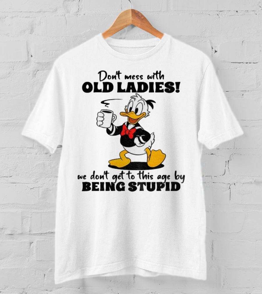 Don't Mess With Old Ladies Duck We Don't Get To This Age By Being Stupid T-Shirt
