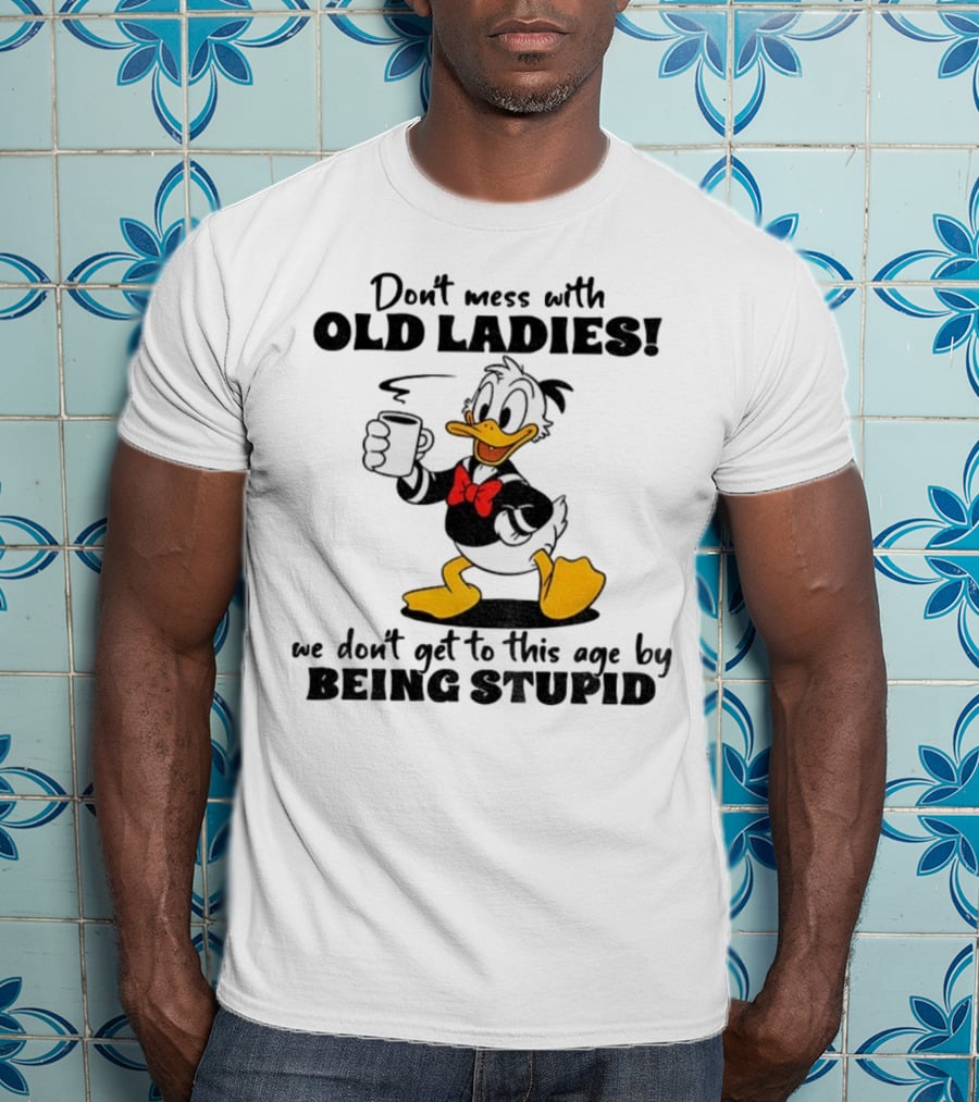 Don't Mess With Old Ladies Duck We Don't Get To This Age By Being Stupid T-Shirt