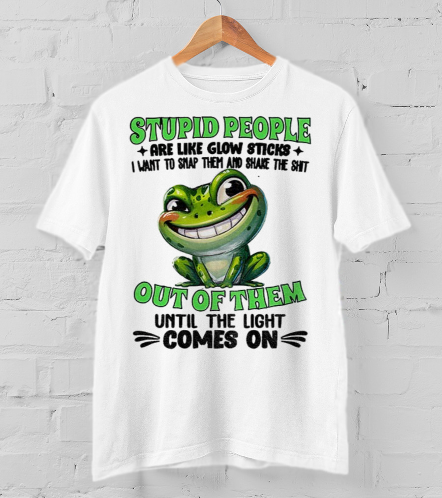 Stupid People Are Like Glow Sticks Snap Them Shake The Shit Out Of Them Until The Light Comes On Frog Smile T-Shirt