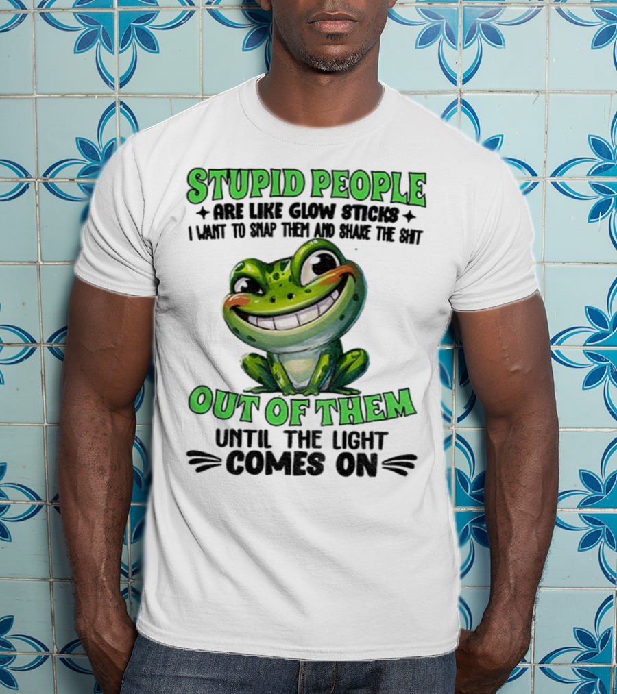 Stupid People Are Like Glow Sticks Snap Them Shake The Shit Out Of Them Until The Light Comes On Frog Smile T-Shirt