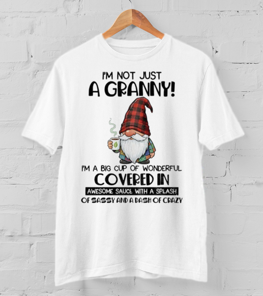 I'm Not Just A Granny Gnome Big Cup Of Wonderful Covered In Awesome Sauce With Sassy And Crazy T-Shirt