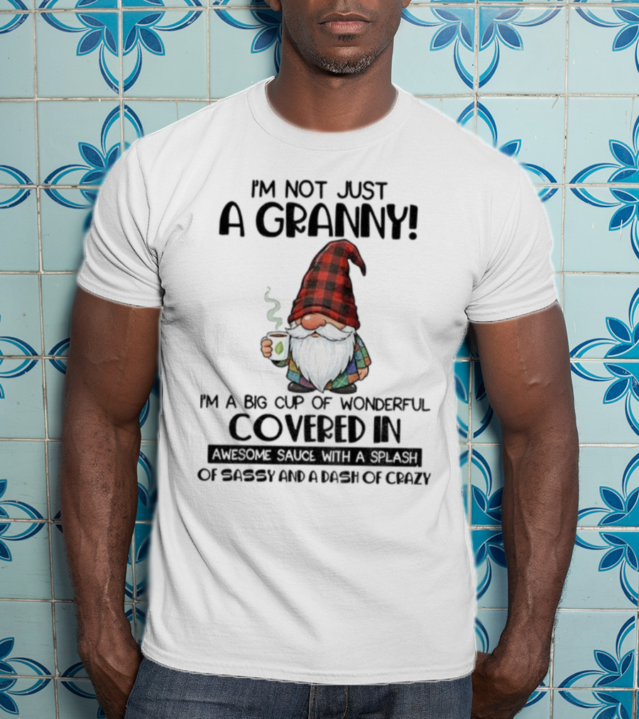 I'm Not Just A Granny Gnome Big Cup Of Wonderful Covered In Awesome Sauce With Sassy And Crazy T-Shirt