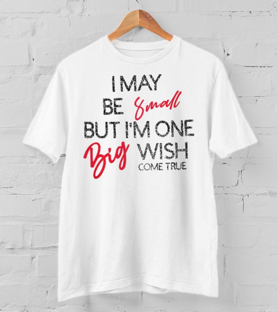 I May Be Small But I'm One Big Wish Come True T-Shirt