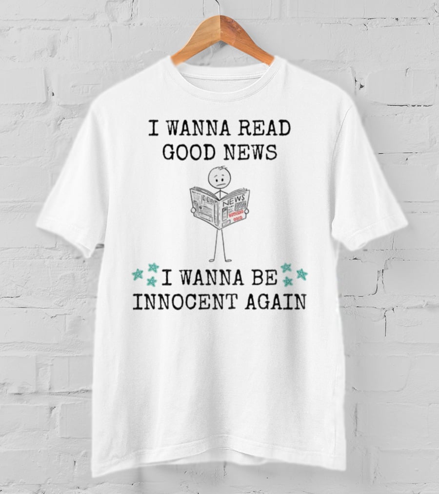 I Wanna Read Good News Stick Figure Holding Newspaper I Wanna Be Innocent Again T-Shirt
