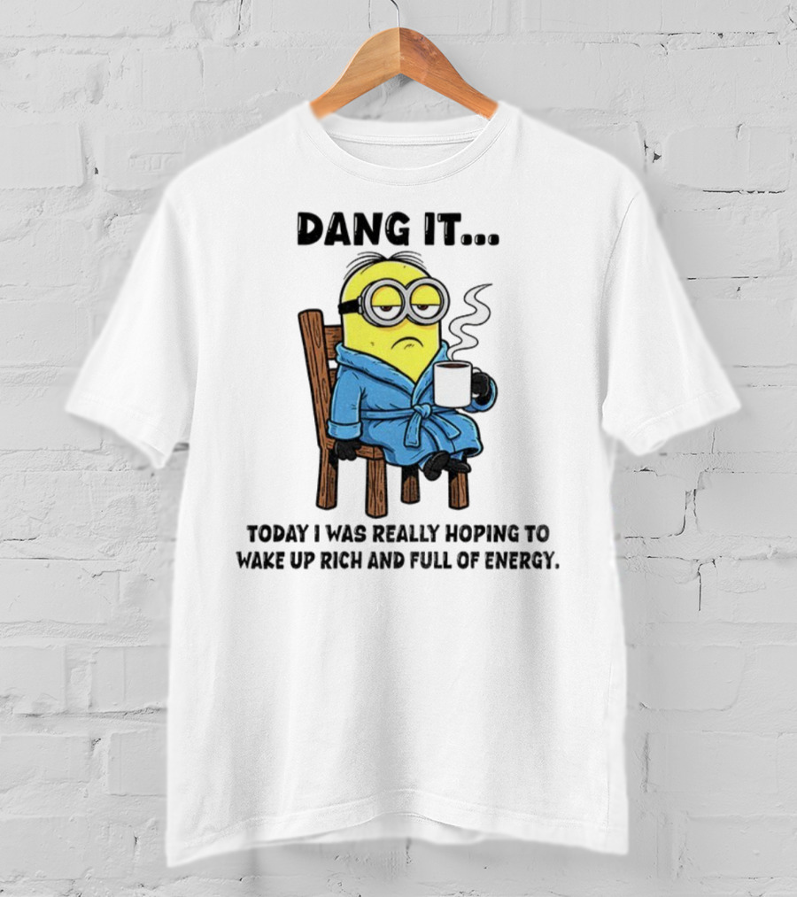 Minion Dang It Today I Was Really Hoping To Wake Up Rich And Full Of Energy Coffee Mood T-Shirt