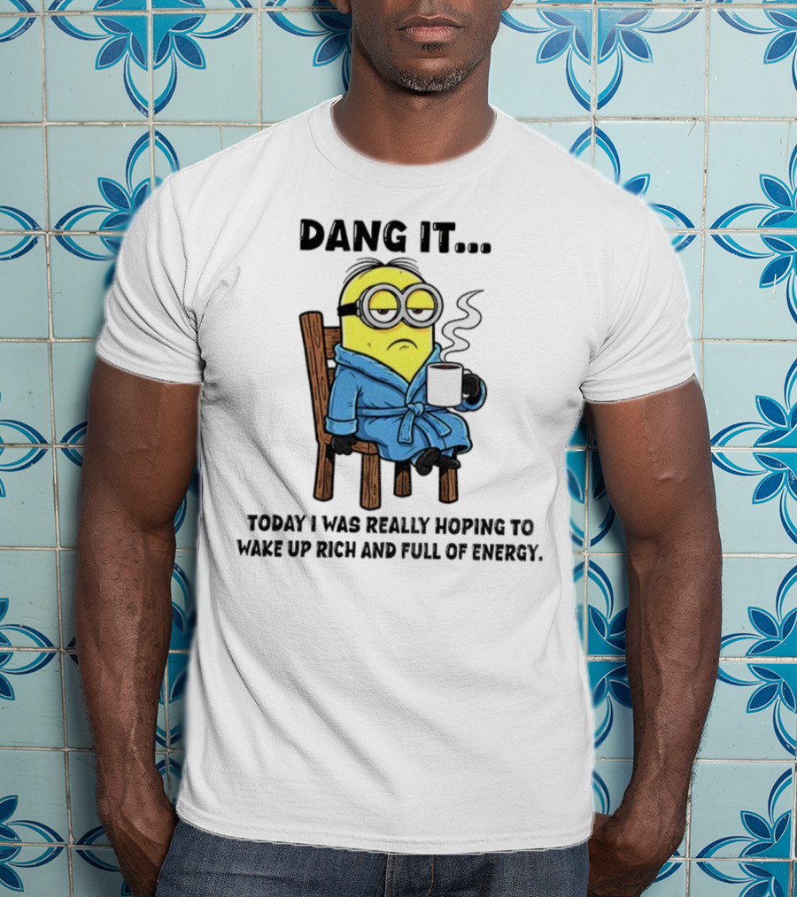 Minion Dang It Today I Was Really Hoping To Wake Up Rich And Full Of Energy Coffee Mood T-Shirt