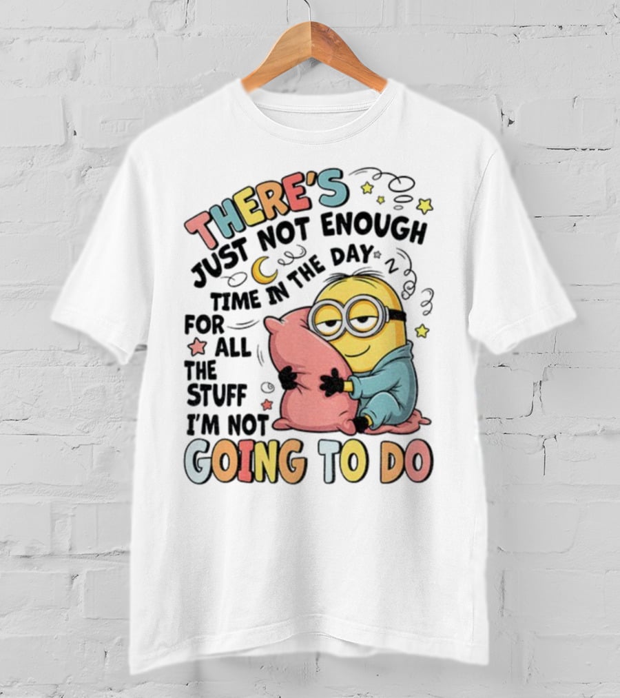 There's Just Not Enough Time In The Day For All The Stuff I'm Not Going To Do Minion Pillow Sleep T-Shirt