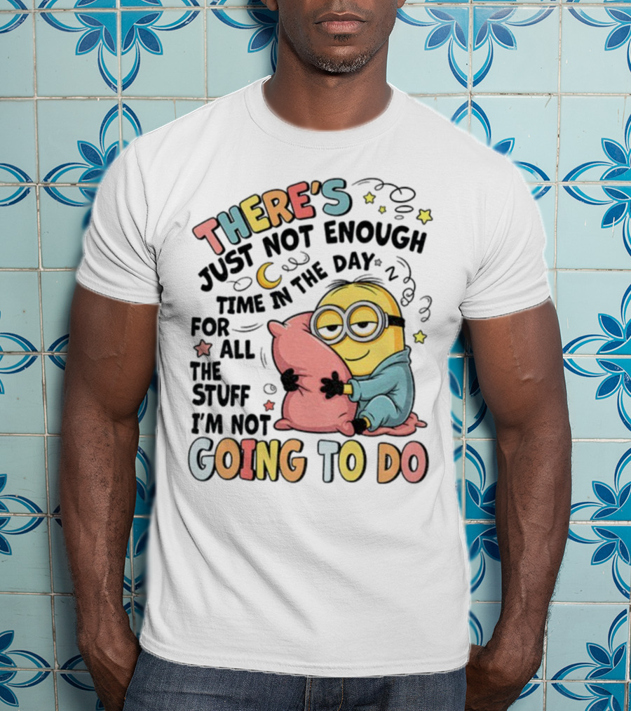 There's Just Not Enough Time In The Day For All The Stuff I'm Not Going To Do Minion Pillow Sleep T-Shirt
