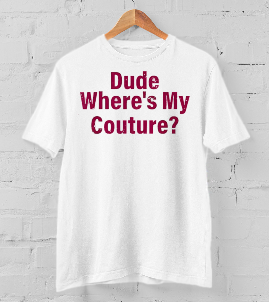 Dude Where's My Couture Sarcastic Funny Saying T-Shirt