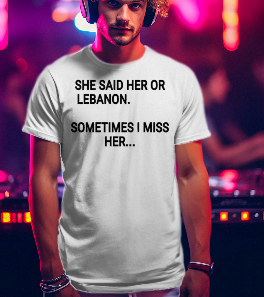 She Said Her Or Lebanon Sometimes I Miss Her T-Shirt