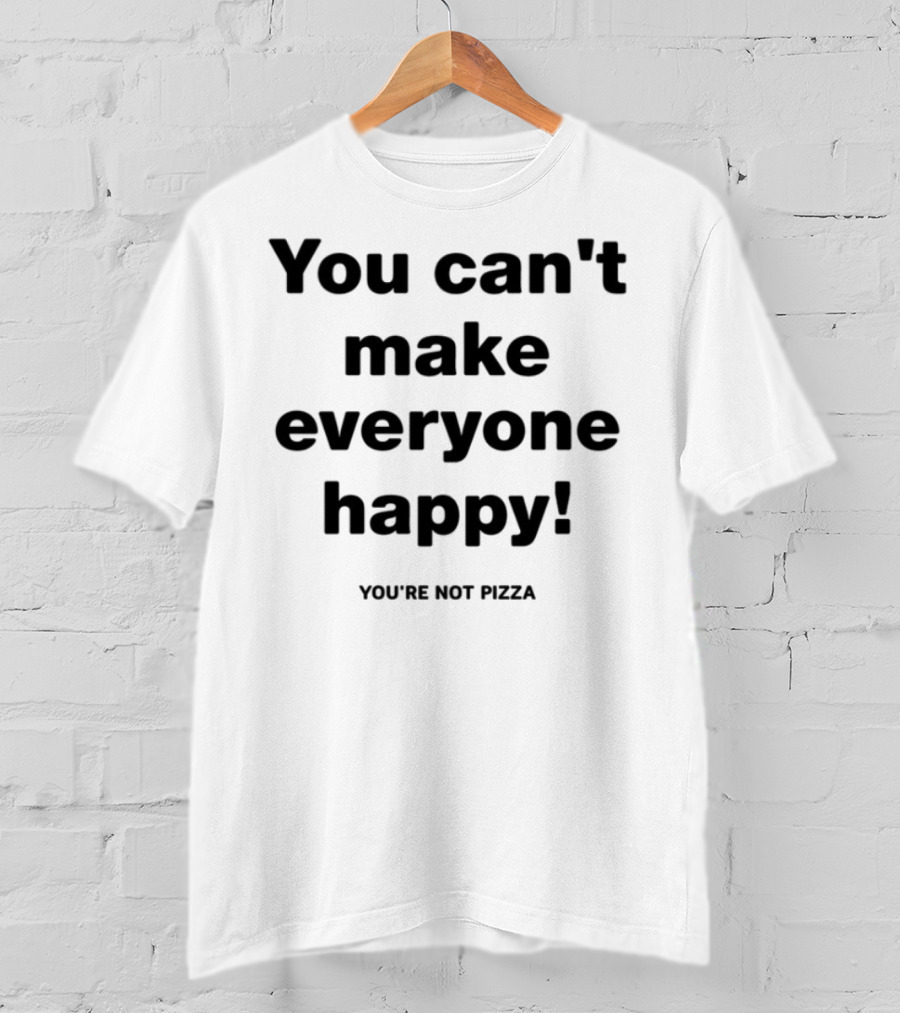 You Can't Make Everyone Happy You're Not Pizza Humor T-Shirt