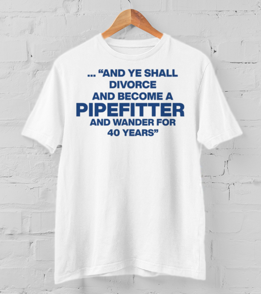 And Ye Shall Divorce And Become A Pipefitter And Wander For 40 Years T-Shirt