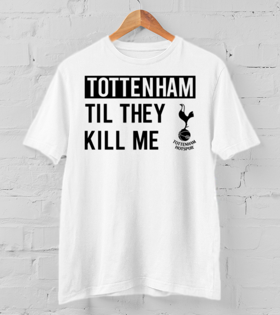 Tottenham Til They Kill Me With Iconic Football Team Imagery T-Shirt