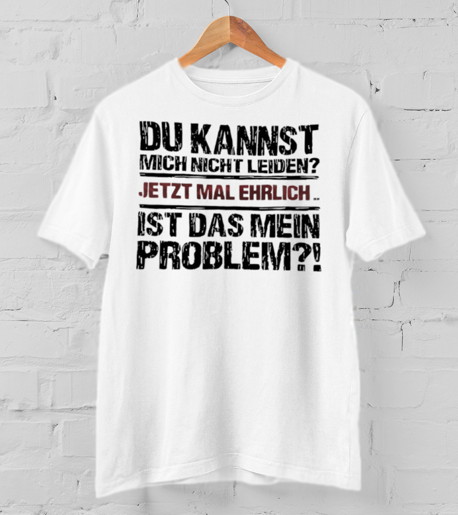Du Kannst Mich Nicht Leiden Jetzt Mal Ehrlich Ist Das Mein Problem T-Shirt