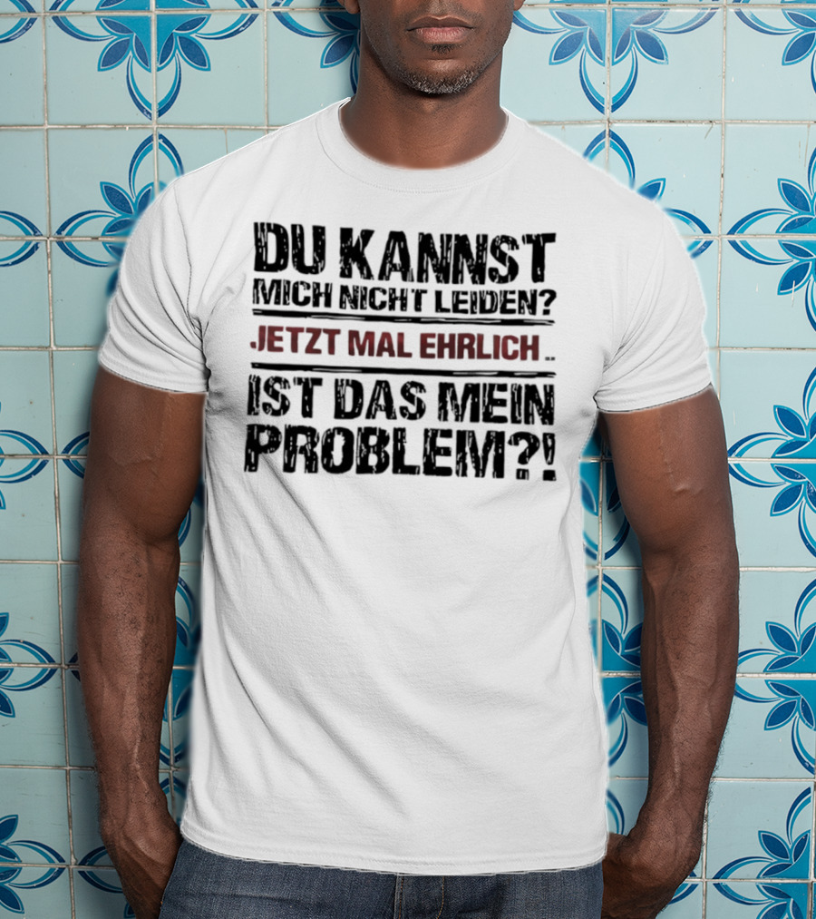 Du Kannst Mich Nicht Leiden Jetzt Mal Ehrlich Ist Das Mein Problem T-Shirt