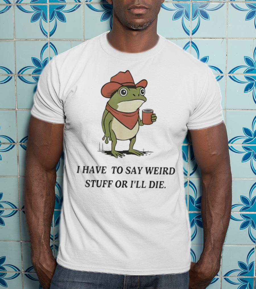 Frog Cowboy Meme I Have To Say Weird Stuff Or I'll Die Funny Quote T-Shirt